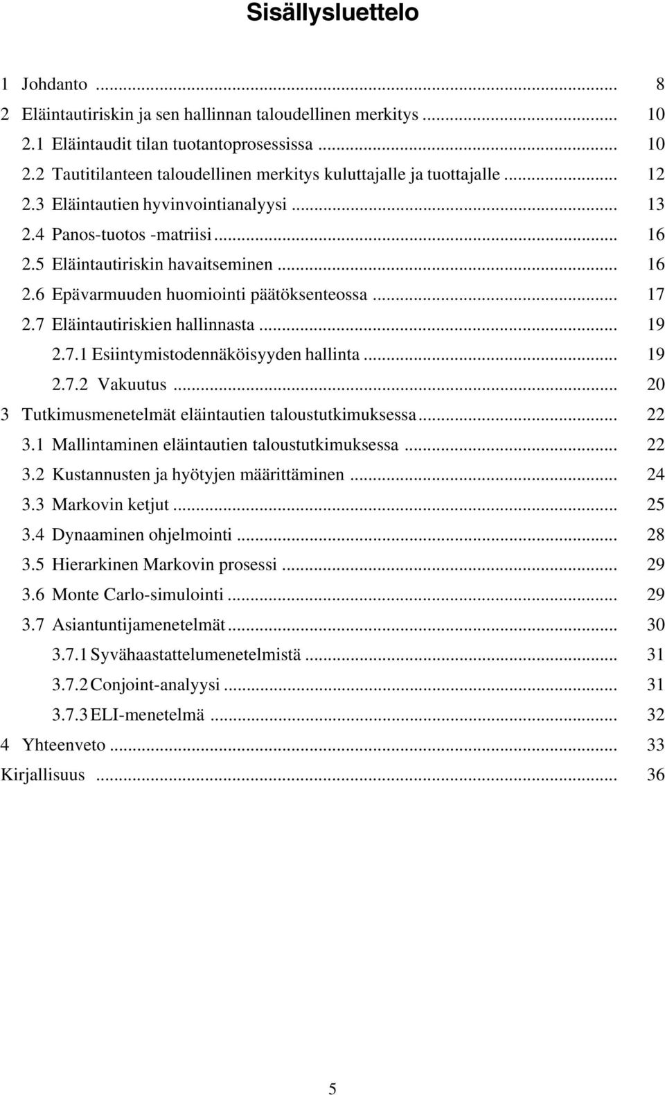 7 Eläintautiriskien hallinnasta... 19 2.7.1 Esiintymistodennäköisyyden hallinta... 19 2.7.2 Vakuutus... 20 3 Tutkimusmenetelmät eläintautien taloustutkimuksessa... 22 3.