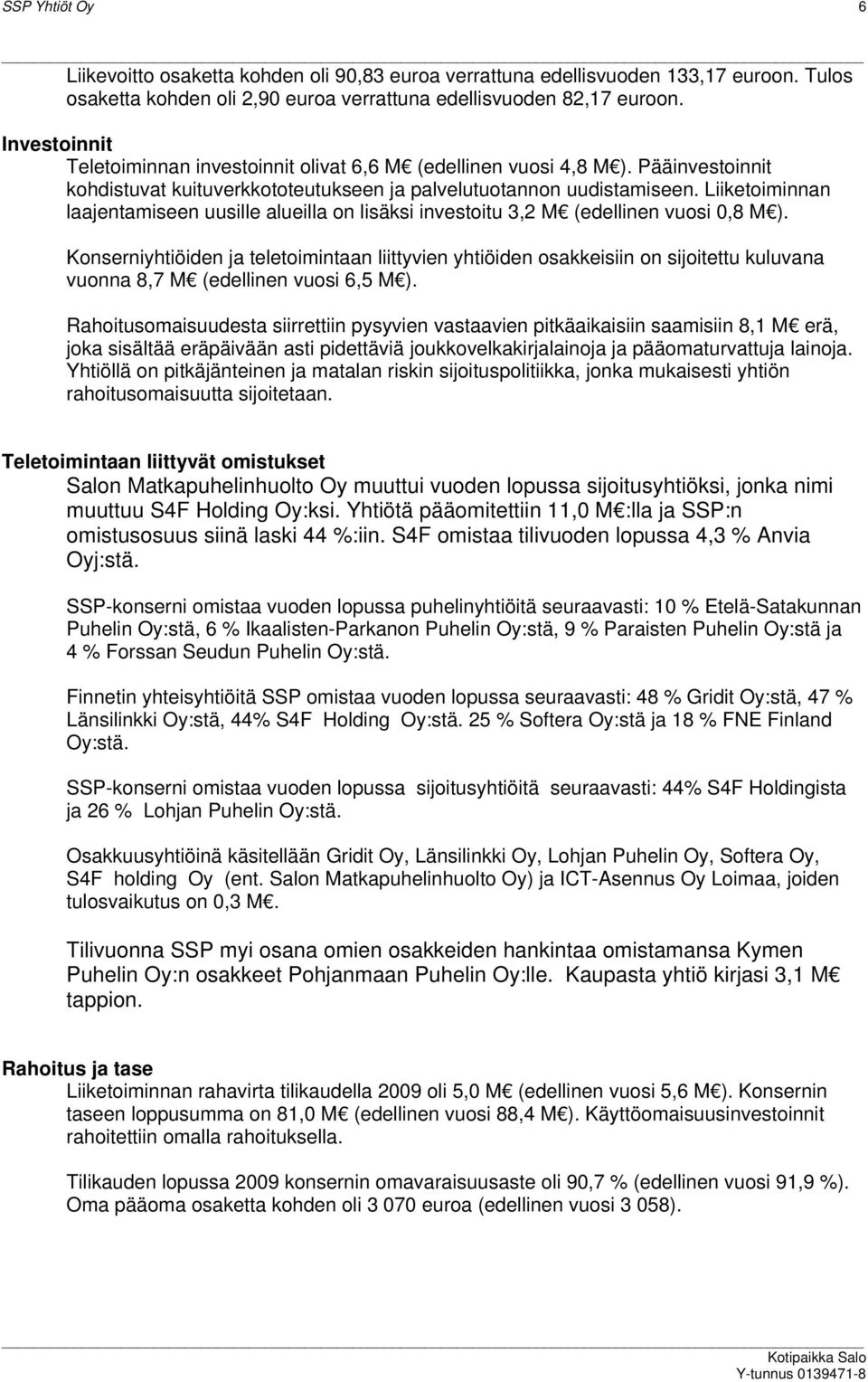 Liiketoiminnan laajentamiseen uusille alueilla on lisäksi investoitu 3,2 M (edellinen vuosi 0,8 M ).