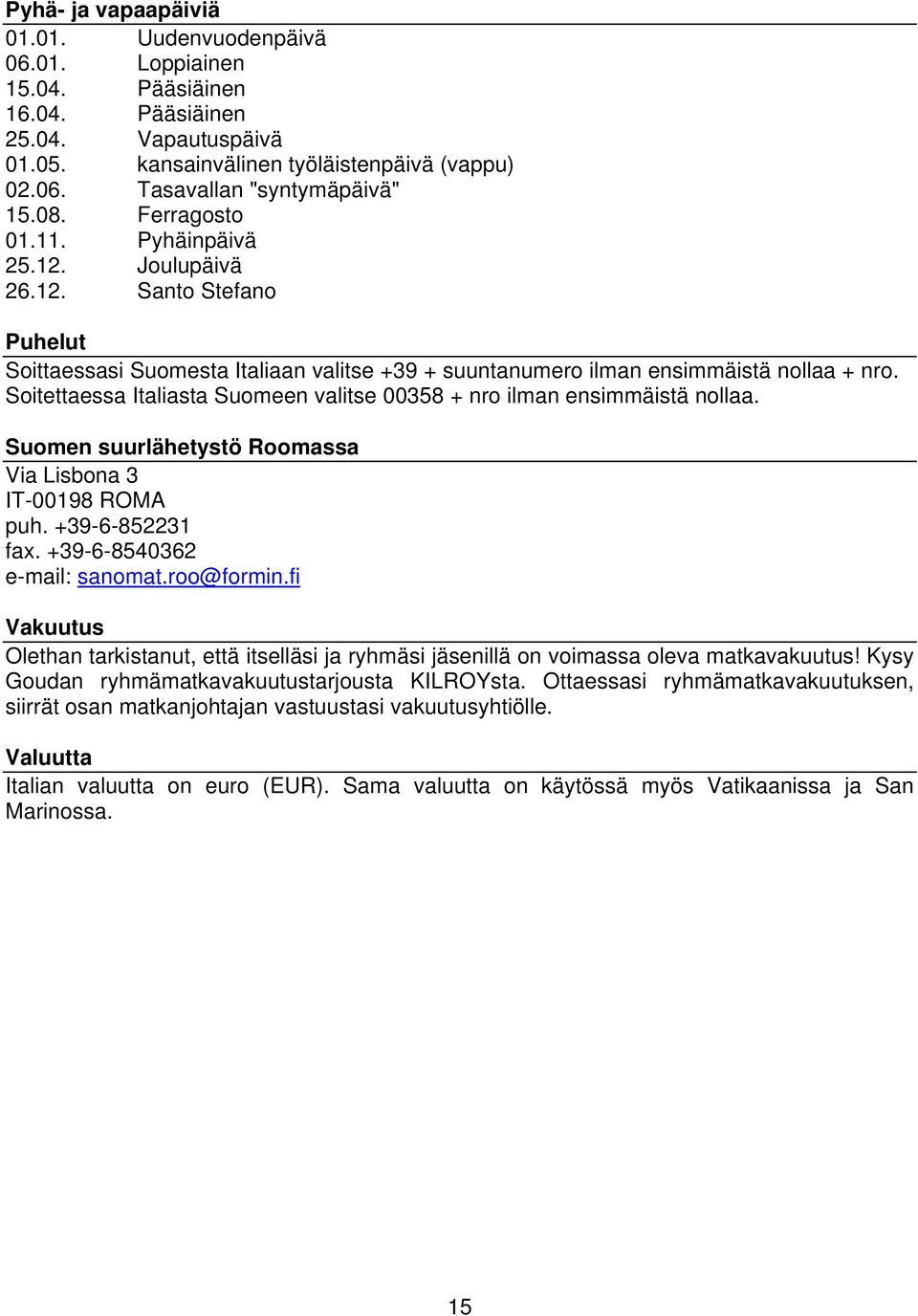 Soitettaessa Italiasta Suomeen valitse 00358 + nro ilman ensimmäistä nollaa. Suomen suurlähetystö Roomassa Via Lisbona 3 IT-00198 ROMA puh. +39-6-852231 fax. +39-6-8540362 e-mail: sanomat.roo@formin.