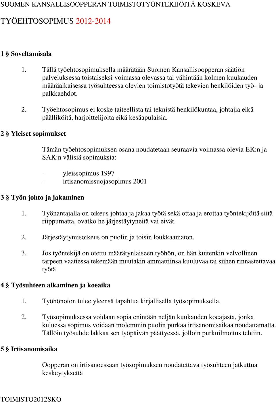 tekevien henkilöiden työ- ja palkkaehdot. 2. Työehtosopimus ei koske taiteellista tai teknistä henkilökuntaa, johtajia eikä päälliköitä, harjoittelijoita eikä kesäapulaisia.