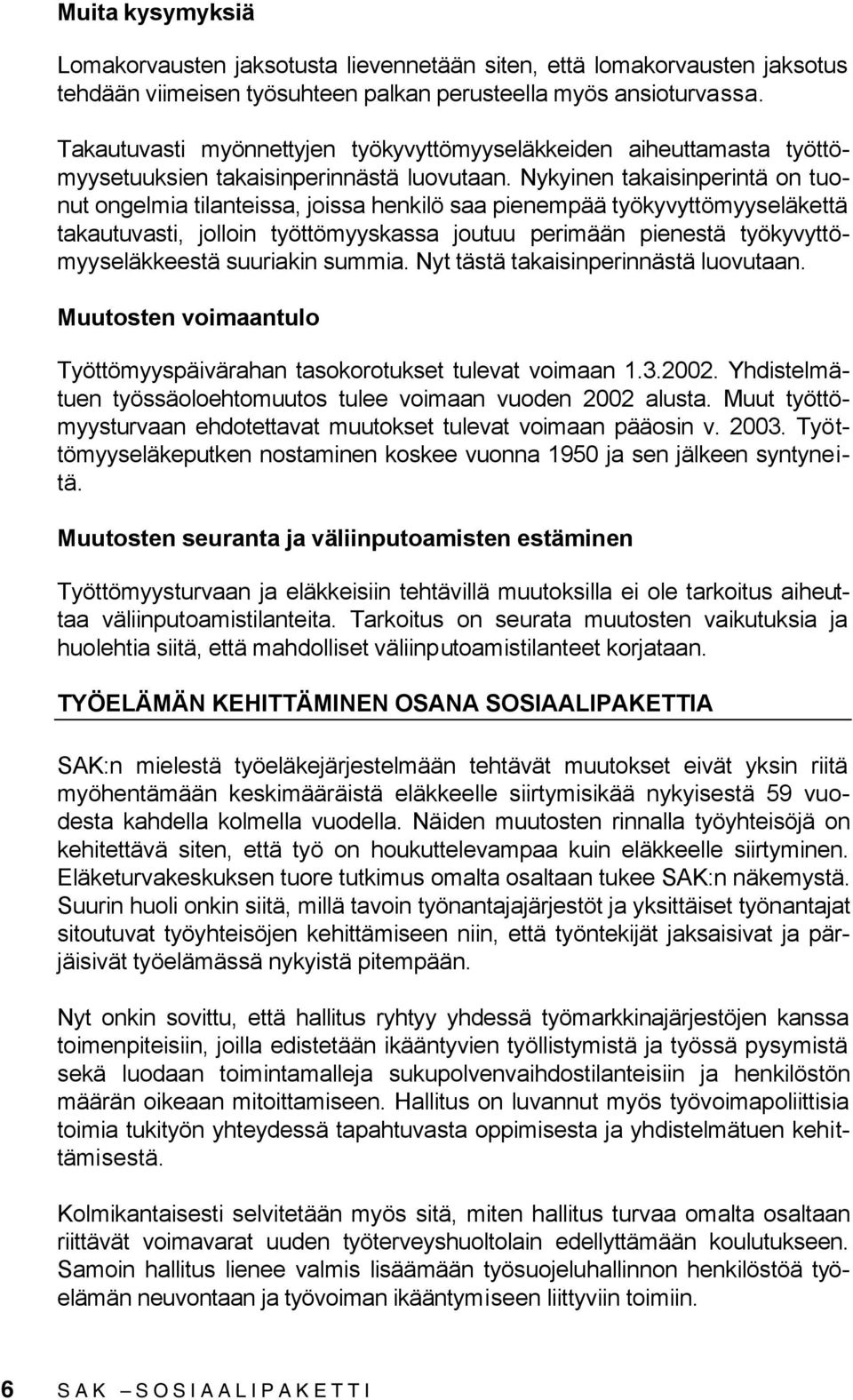 Nykyinen takaisinperintä on tuonut ongelmia tilanteissa, joissa henkilö saa pienempää työkyvyttömyyseläkettä takautuvasti, jolloin työttömyyskassa joutuu perimään pienestä työkyvyttömyyseläkkeestä