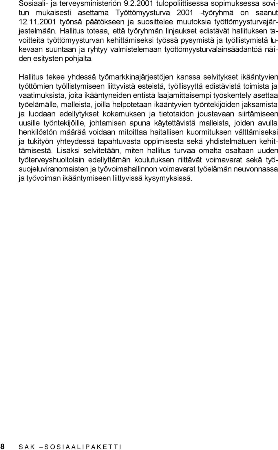 Hallitus toteaa, että työryhmän linjaukset edistävät hallituksen tavoitteita työttömyysturvan kehittämiseksi työssä pysymistä ja työllistymistä tukevaan suuntaan ja ryhtyy valmistelemaan