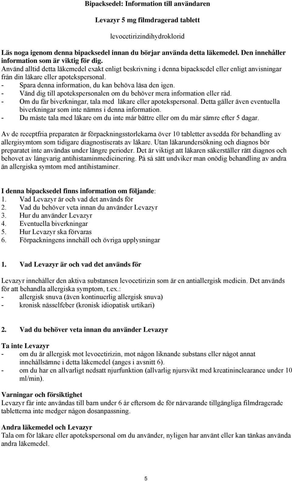 - Spara denna information, du kan behöva läsa den igen. - Vänd dig till apotekspersonalen om du behöver mera information eller råd. - Om du får biverkningar, tala med läkare eller apotekspersonal.