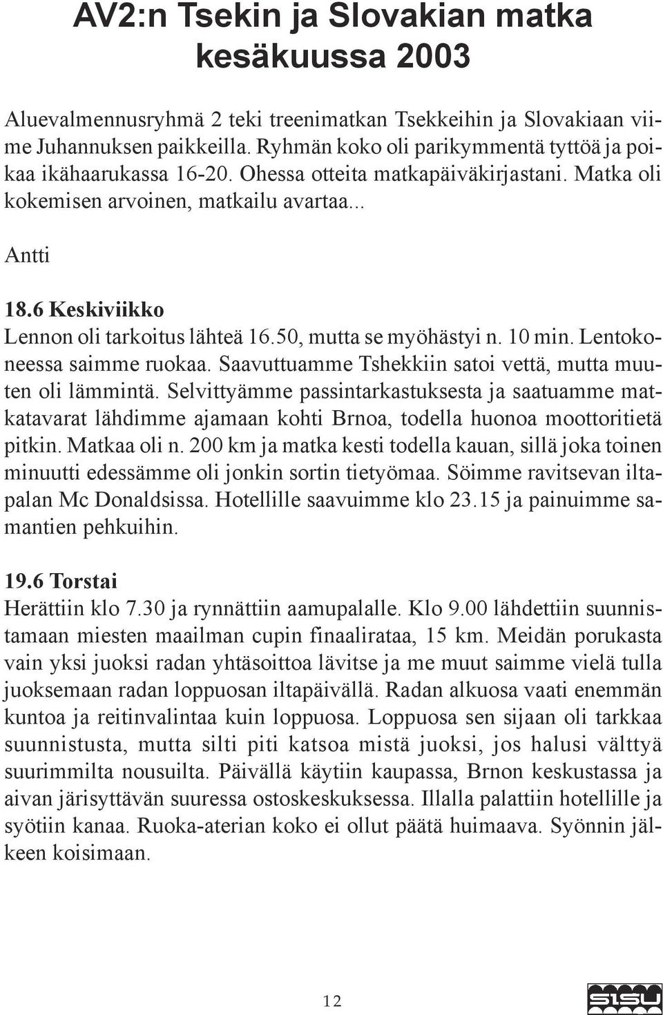 6 Keskiviikko Lennon oli tarkoitus lähteä 16.50, mutta se myöhästyi n. 10 min. Lentokoneessa saimme ruokaa. Saavuttuamme Tshekkiin satoi vettä, mutta muuten oli lämmintä.