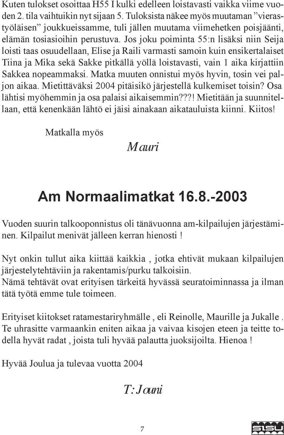 Jos joku poiminta 55:n lisäksi niin Seija loisti taas osuudellaan, Elise ja Raili varmasti samoin kuin ensikertalaiset Tiina ja Mika sekä Sakke pitkällä yöllä loistavasti, vain 1 aika kirjattiin