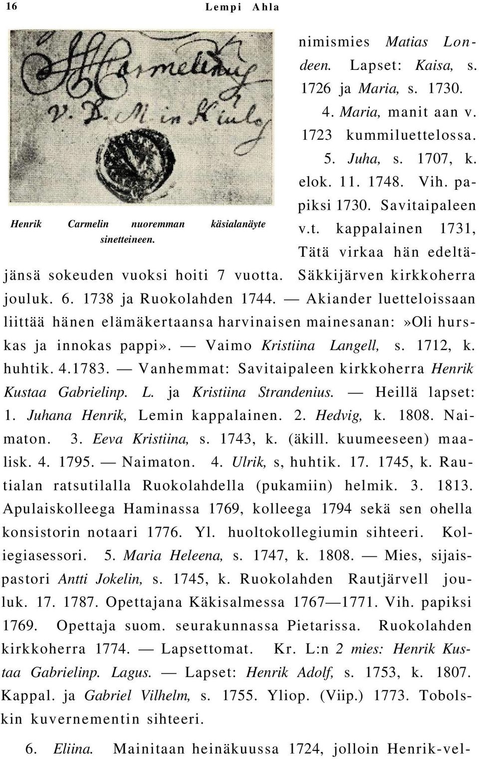 1738 ja Ruokolahden 1744. Akiander luetteloissaan liittää hänen elämäkertaansa harvinaisen mainesanan:»oli hurskas ja innokas pappi». Vaimo Kristiina Langell, s. 1712, k. huhtik. 4.1783.