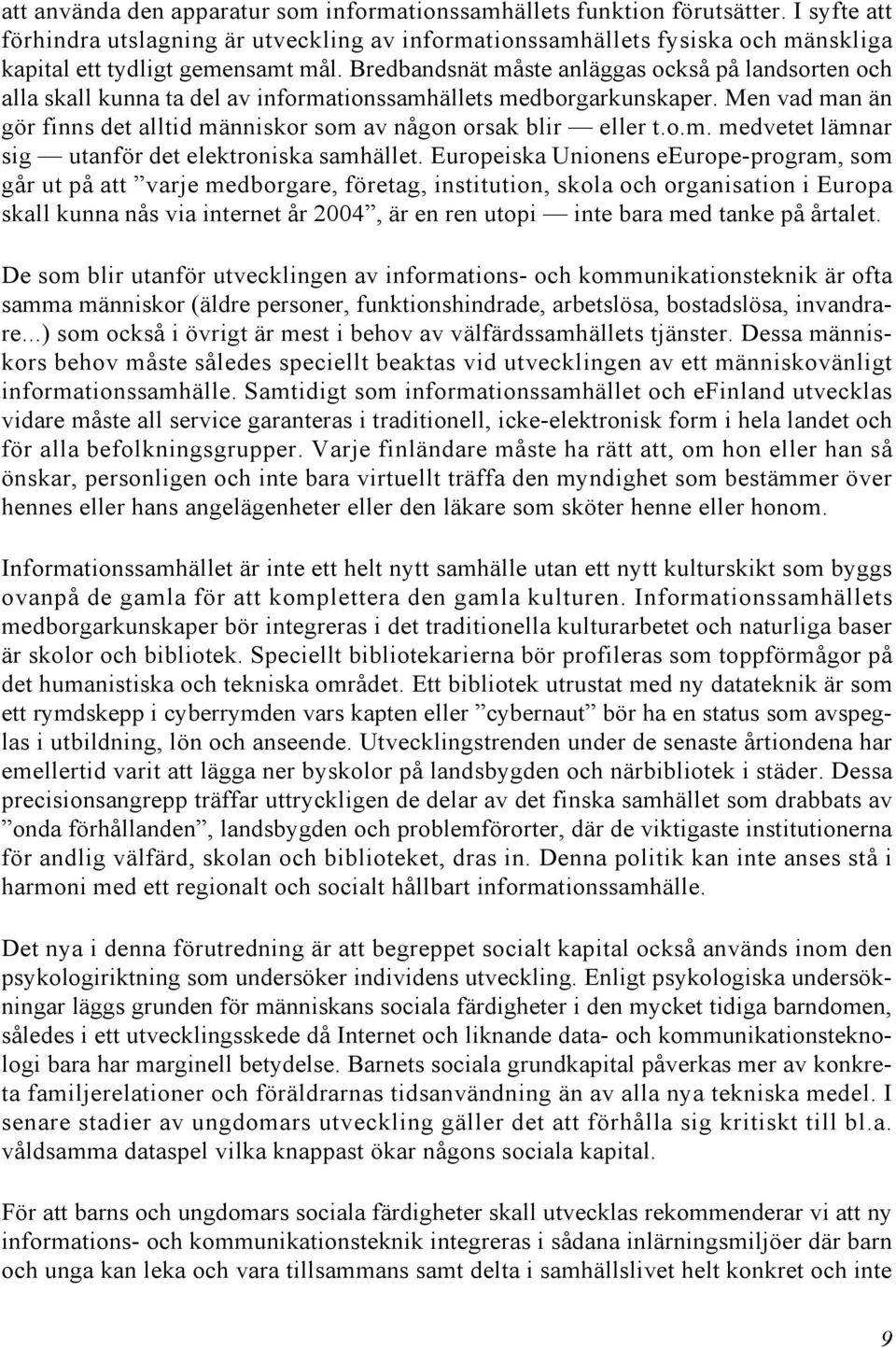 Bredbandsnät måste anläggas också på landsorten och alla skall kunna ta del av informationssamhällets medborgarkunskaper. Men vad man än gör finns det alltid människor som av någon orsak blir eller t.