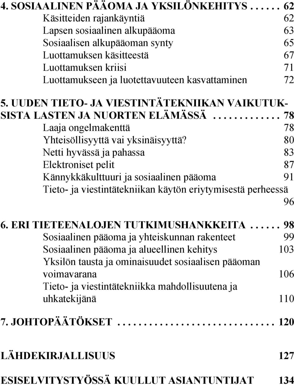 72 5. UUDEN TIETO- JA VIESTINTÄTEKNIIKAN VAIKUTUK- SISTA LASTEN JA NUORTEN ELÄMÄSSÄ... 78 Laaja ongelmakenttä 78 Yhteisöllisyyttä vai yksinäisyyttä?