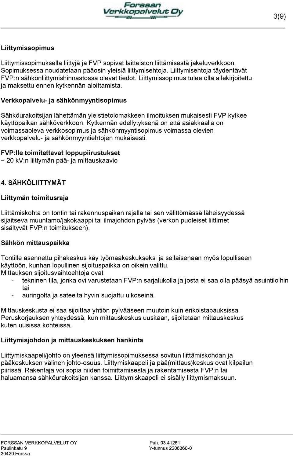 Verkkopalvelu- ja sähkönmyyntisopimus Sähköurakoitsijan lähettämän yleistietolomakkeen ilmoituksen mukaisesti FVP kytkee käyttöpaikan sähköverkkoon.