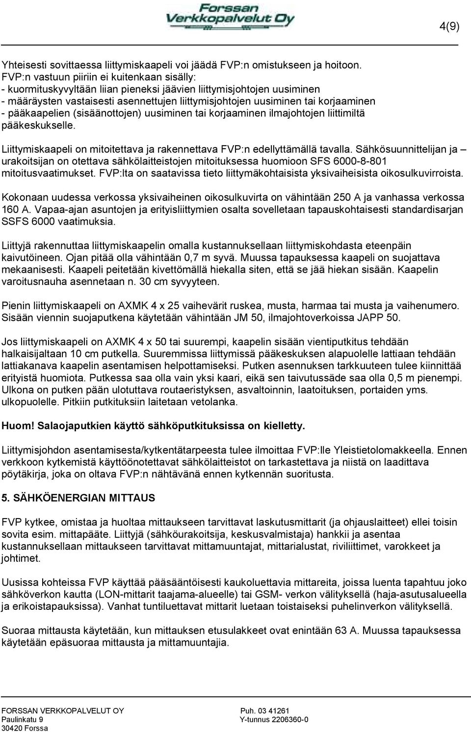 - pääkaapelien (sisäänottojen) uusiminen tai korjaaminen ilmajohtojen liittimiltä pääkeskukselle. Liittymiskaapeli on mitoitettava ja rakennettava FVP:n edellyttämällä tavalla.