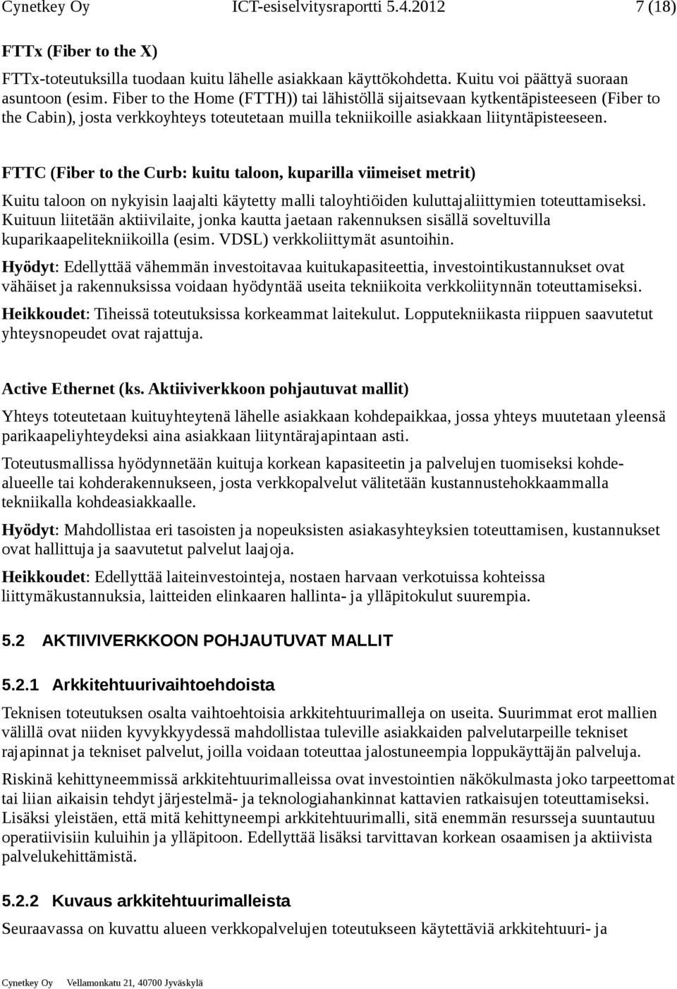 FTTC (Fiber to the Curb: kuitu taloon, kuparilla viimeiset metrit) Kuitu taloon on nykyisin laajalti käytetty malli taloyhtiöiden kuluttajaliittymien toteuttamiseksi.