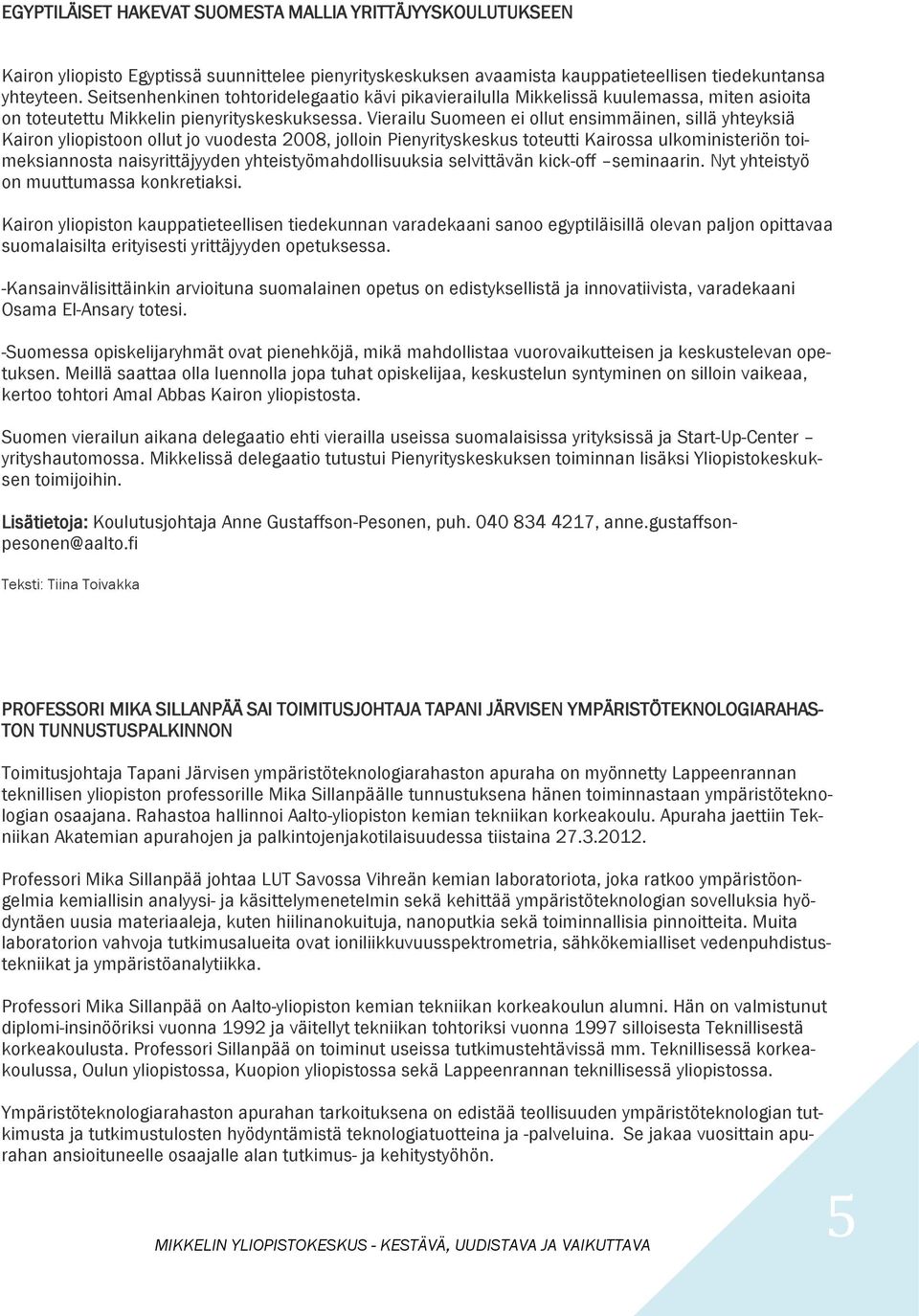 Vierailu Suomeen ei ollut ensimmäinen, sillä yhteyksiä Kairon yliopistoon ollut jo vuodesta 2008, jolloin Pienyrityskeskus toteutti Kairossa ulkoministeriön toimeksiannosta naisyrittäjyyden