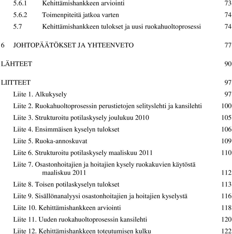 Ruokahuoltoprosessin perustietojen selityslehti ja kansilehti 100 Liite 3. Strukturoitu potilaskysely joulukuu 2010 105 Liite 4. Ensimmäisen kyselyn tulokset 106 Liite 5. Ruoka-annoskuvat 109 Liite 6.