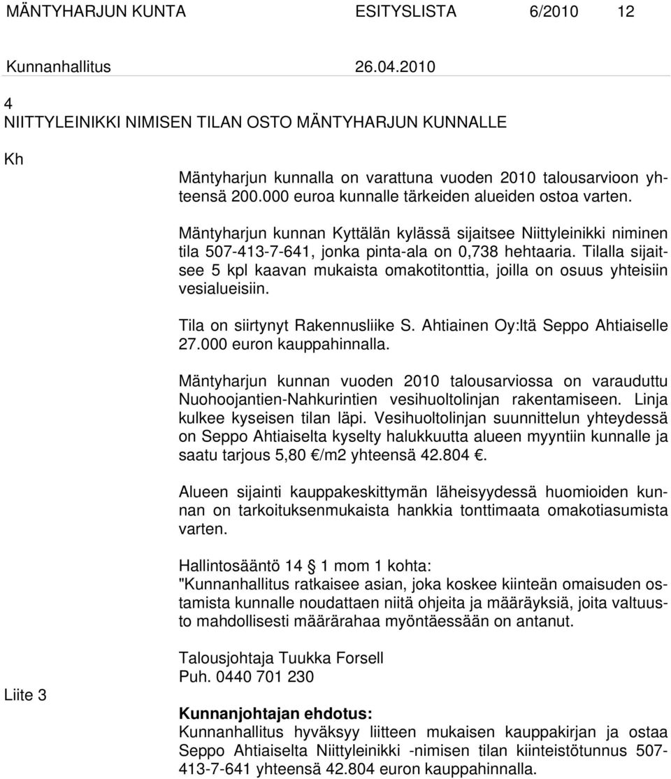 Tilalla sijaitsee 5 kpl kaavan mukaista omakotitonttia, joilla on osuus yhteisiin vesialueisiin. Tila on siirtynyt Rakennusliike S. Ahtiainen Oy:ltä Seppo Ahtiaiselle 27.000 euron kauppahinnalla.