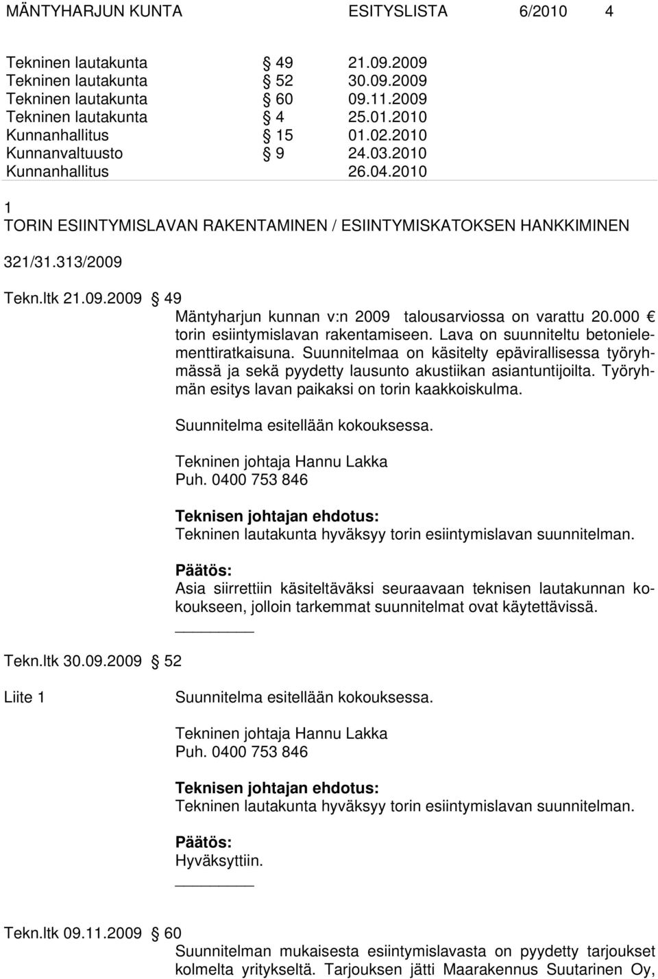 Tekn.ltk 21.09.2009 49 Mäntyharjun kunnan v:n 2009 talousarviossa on varattu 20.000 torin esiintymislavan rakentamiseen. Lava on suunniteltu betonielementtiratkaisuna.