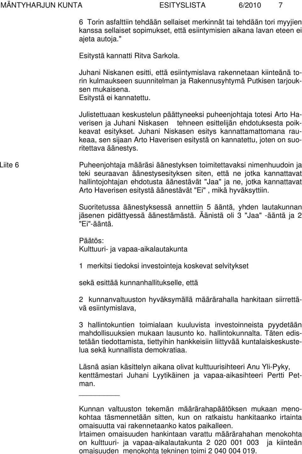 Esitystä ei kannatettu. Julistettuaan keskustelun päättyneeksi puheenjohtaja totesi Arto Haverisen ja Juhani Niskasen tehneen esittelijän ehdotuksesta poikkeavat esitykset.