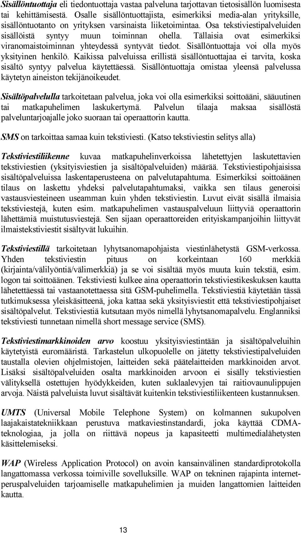 Tällaisia ovat esimerkiksi viranomaistoiminnan yhteydessä syntyvät tiedot. Sisällöntuottaja voi olla myös yksityinen henkilö.