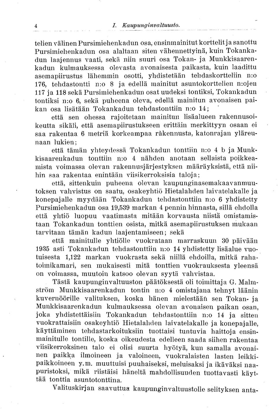 Munkkisaarenkadun kulmauksessa olevasta avonaisesta paikasta, kuin laadittu asemapiirustus lähemmin osotti, yhdistetään tehdaskortteliin nro 176, tehdastontti nro 8 ja edellä mainitut