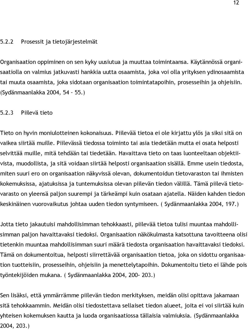 ohjeisiin. (Sydänmaanlakka 2004, 54 55.) 5.2.3 Piilevä tieto Tieto on hyvin moniulotteinen kokonaisuus. Piilevää tietoa ei ole kirjattu ylös ja siksi sitä on vaikea siirtää muille.