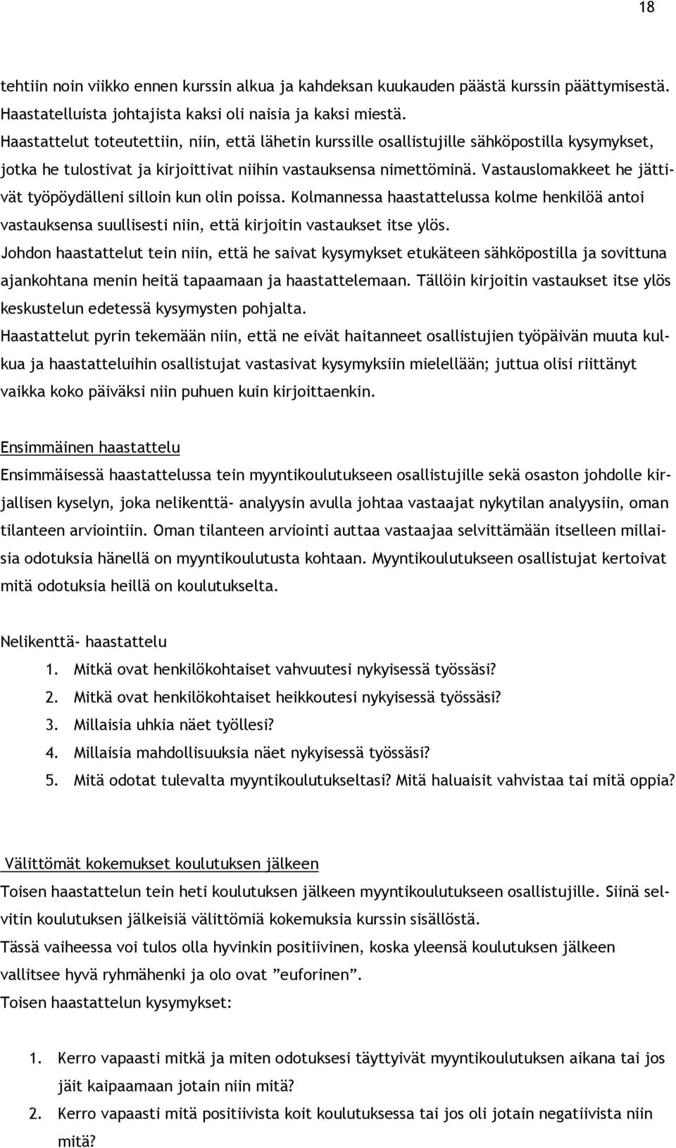 Vastauslomakkeet he jättivät työpöydälleni silloin kun olin poissa. Kolmannessa haastattelussa kolme henkilöä antoi vastauksensa suullisesti niin, että kirjoitin vastaukset itse ylös.