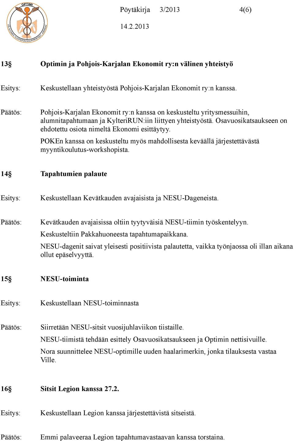 POKEn kanssa on keskusteltu myös mahdollisesta keväällä järjestettävästä myyntikoulutus-workshopista. 14 Tapahtumien palaute Keskustellaan Kevätkauden avajaisista ja NESU-Dageneista.