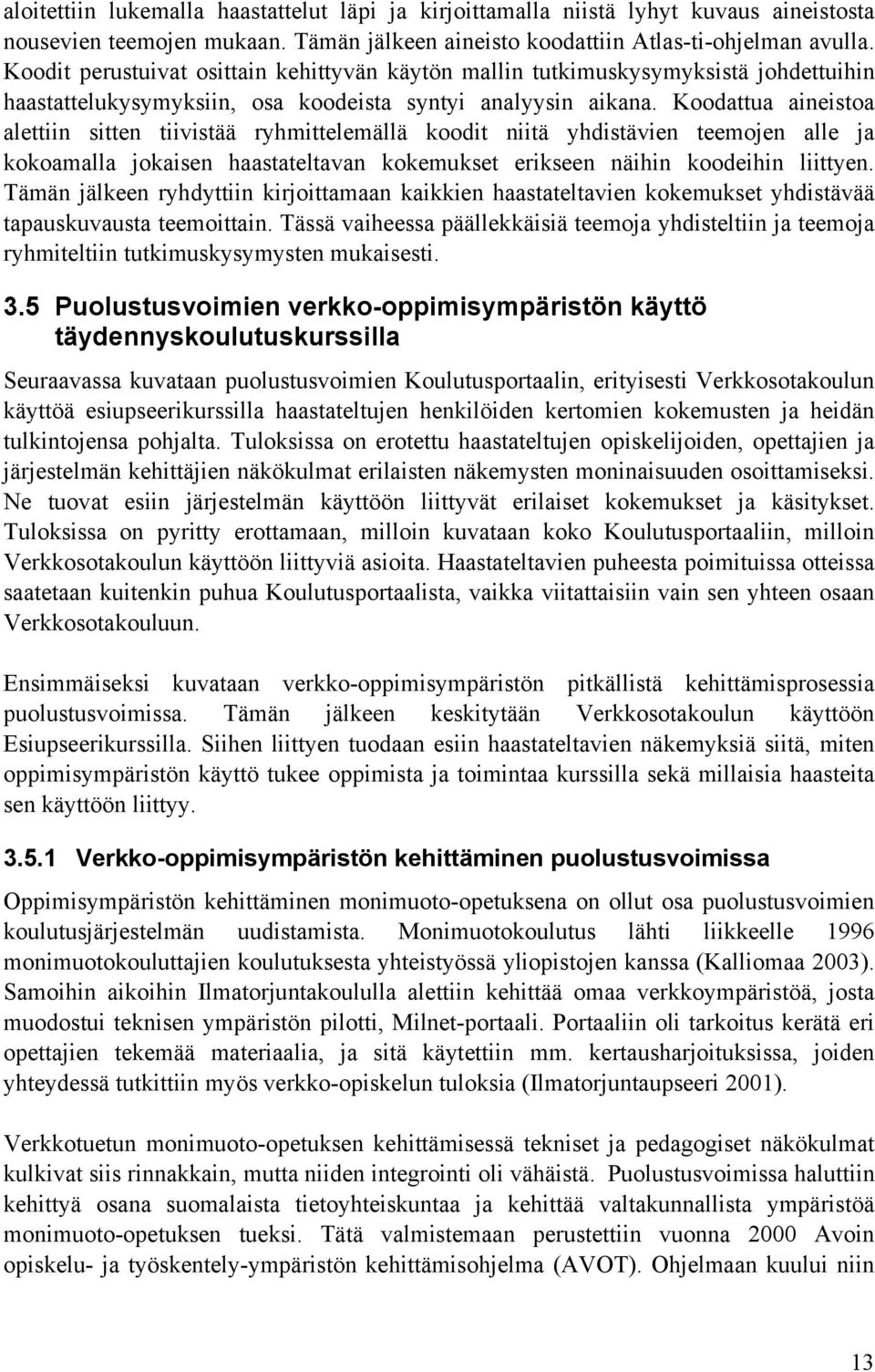 Koodattua aineistoa alettiin sitten tiivistää ryhmittelemällä koodit niitä yhdistävien teemojen alle ja kokoamalla jokaisen haastateltavan kokemukset erikseen näihin koodeihin liittyen.