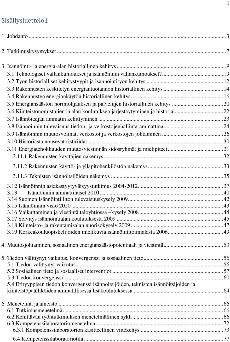 5 Energiansäästön normiohjauksen ja palvelujen historiallinen kehitys... 20 3.6 Kiinteistönomistajien ja alan koulutuksen järjestäytyminen ja historia... 22 3.7 Isännöitsijän ammatin kehittyminen.