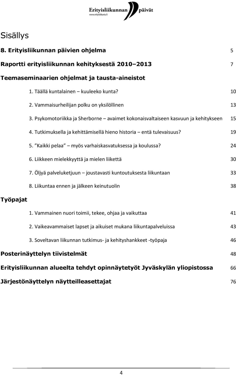 19 5. Kaikki pelaa myös varhaiskasvatuksessa ja koulussa? 24 6. Liikkeen mielekkyyttä ja mielen liikettä 30 7. Öljyä palveluketjuun joustavasti kuntoutuksesta liikuntaan 33 8.