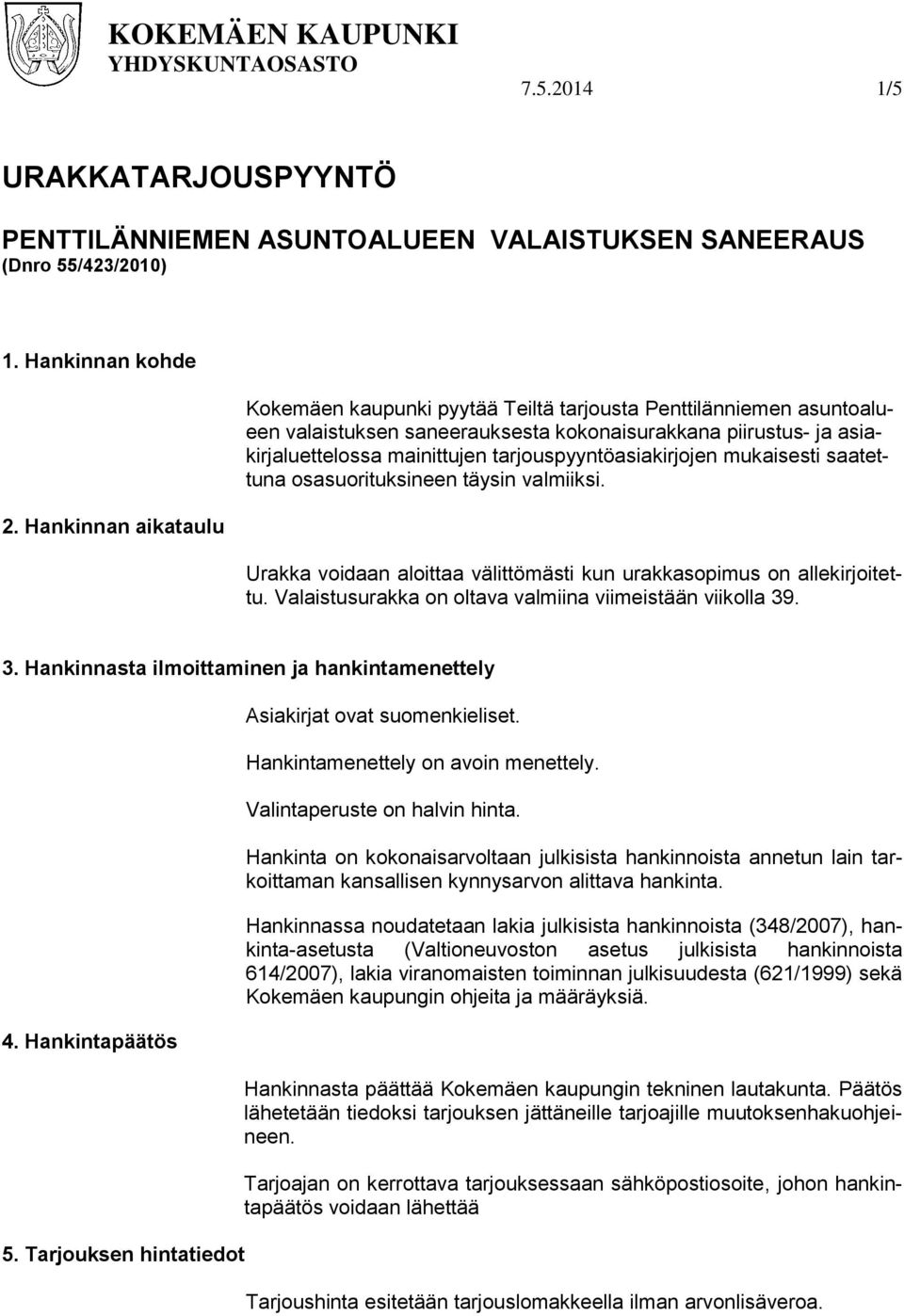tarjouspyyntöasiakirjojen mukaisesti saatettuna osasuorituksineen täysin valmiiksi. Urakka voidaan aloittaa välittömästi kun urakkasopimus on allekirjoitettu.