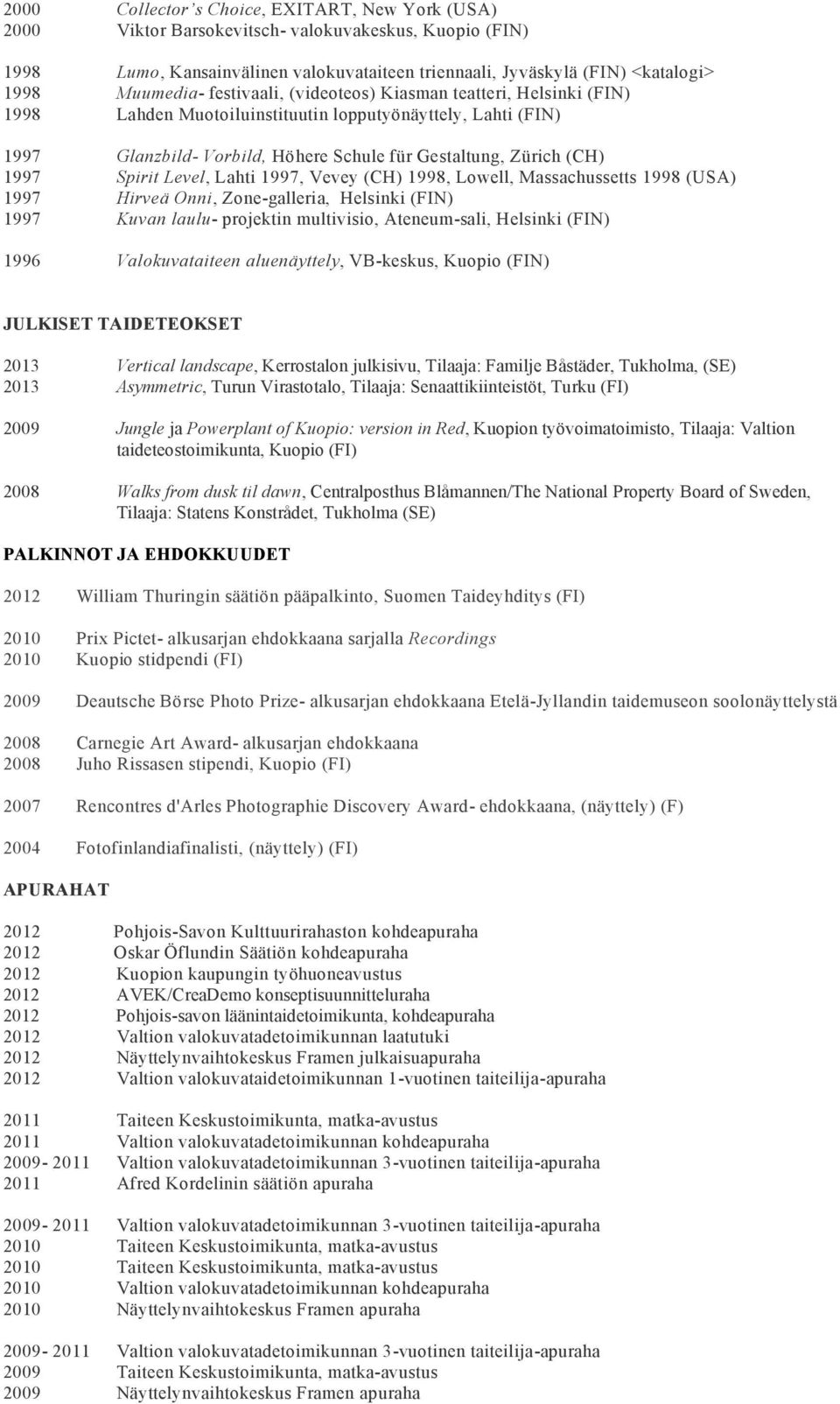 1997 Spirit Level, Lahti 1997, Vevey (CH) 1998, Lowell, Massachussetts 1998 (USA) 1997 Hirveä Onni, Zone-galleria, Helsinki (FIN) 1997 Kuvan laulu- projektin multivisio, Ateneum-sali, Helsinki (FIN)