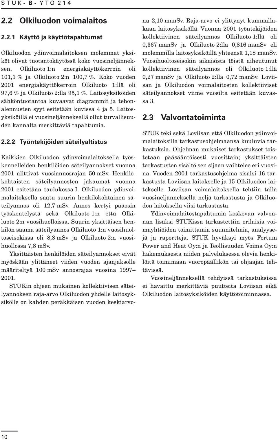 Laitosyksiköiden sähköntuotantoa kuvaavat diagrammit ja tehonalennusten syyt esitetään kuvissa 4 ja 5. Laitosyksiköillä ei vuosineljänneksellä ollut turvallisuuden kannalta merkittäviä tapahtumia. 2.