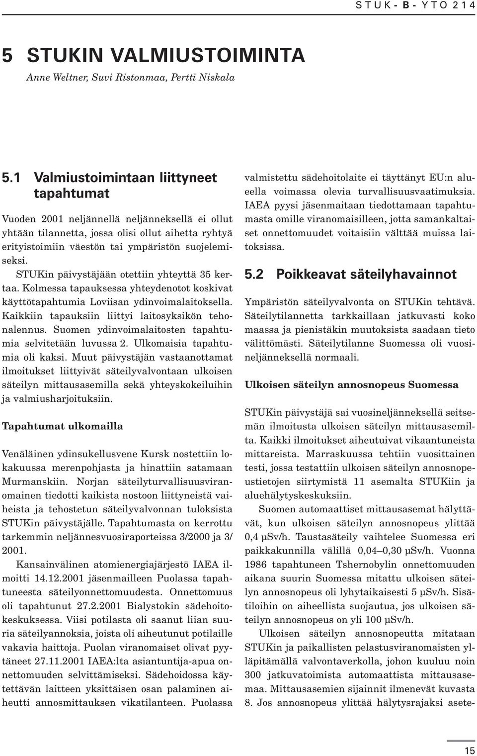 STUKin päivystäjään otettiin yhteyttä 35 kertaa. Kolmessa tapauksessa yhteydenotot koskivat käyttötapahtumia Loviisan ydinvoimalaitoksella. Kaikkiin tapauksiin liittyi laitosyksikön tehonalennus.