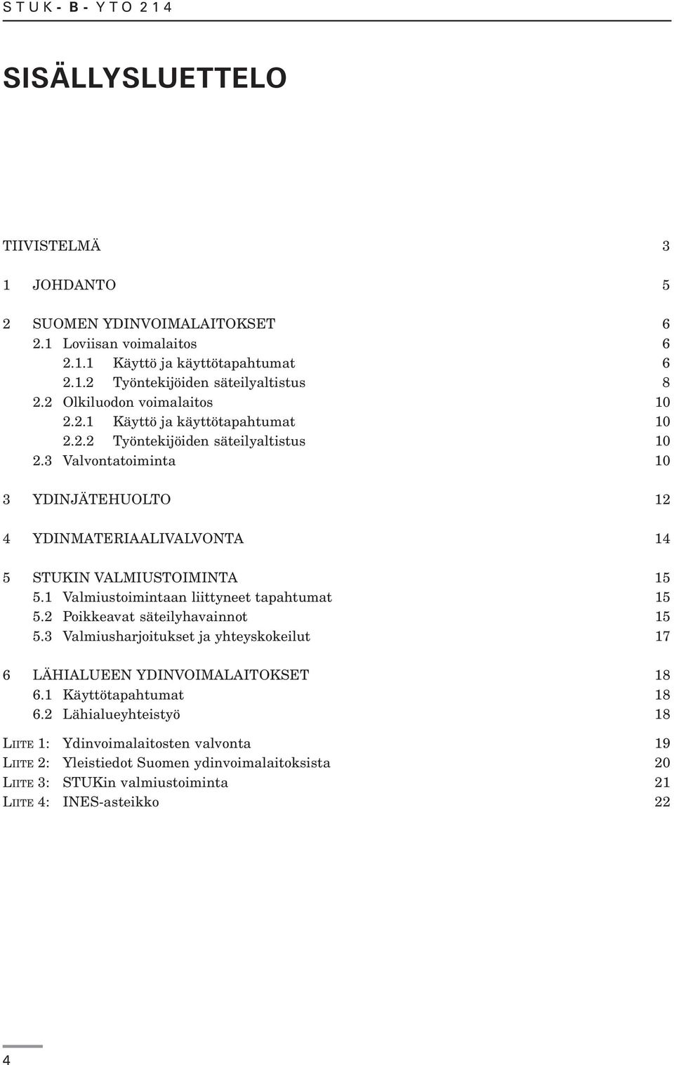 3 Valvontatoiminta 10 3 YDINJÄTEHUOLTO 12 4 YDINMATERIAALIVALVONTA 14 5 STUKIN VALMIUSTOIMINTA 15 5.1 Valmiustoimintaan liittyneet tapahtumat 15 5.2 Poikkeavat säteilyhavainnot 15 5.