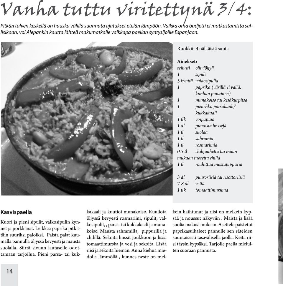 Ruokkii: 4 nälkäistä suuta Ainekset: reilusti oliiviöljyä 1 sipuli 5 kynttä valkosipulia 1 paprika (värillä ei väliä, kunhan punainen) 1 munakoiso tai kesäkurpitsa 1 pienehkö parsakaali/ kukkakaali 1