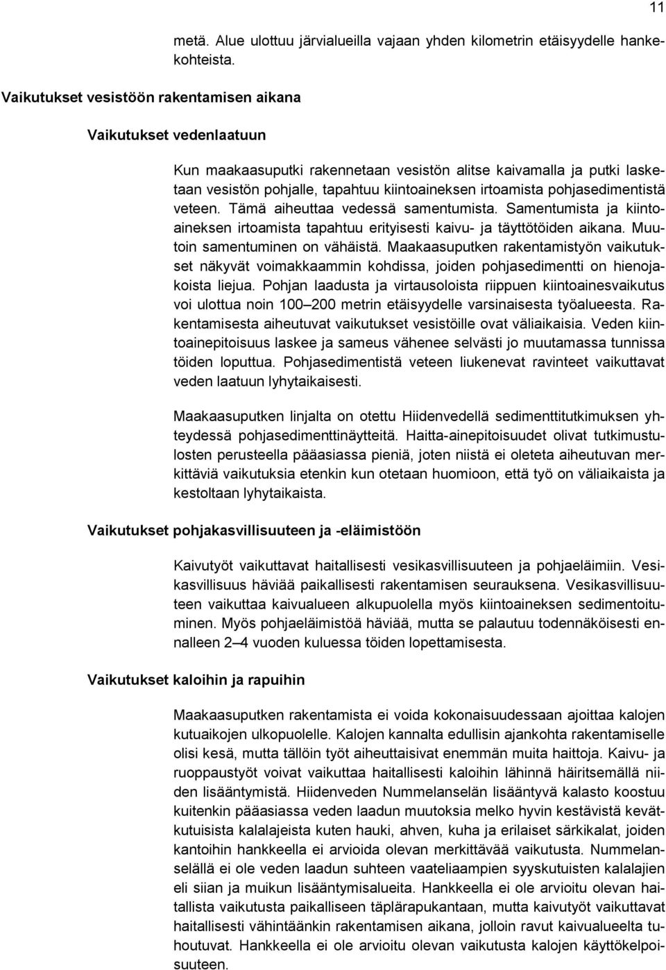 Tämä aiheuttaa vedessä samentumista. Samentumista ja kiintoaineksen irtoamista tapahtuu erityisesti kaivu- ja täyttötöiden aikana. Muutoin samentuminen on vähäistä.