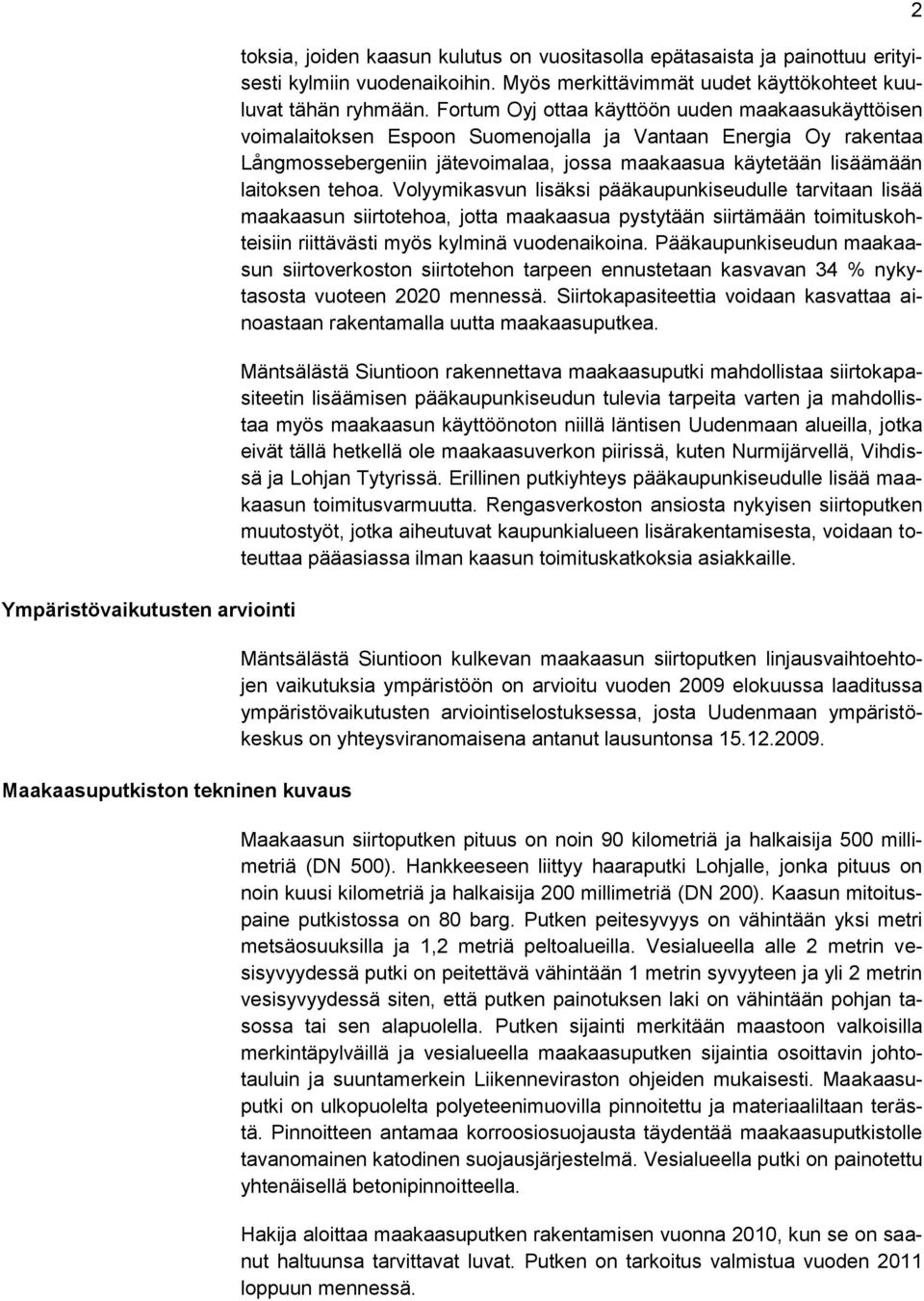 Fortum Oyj ottaa käyttöön uuden maakaasukäyttöisen voimalaitoksen Espoon Suomenojalla ja Vantaan Energia Oy rakentaa Långmossebergeniin jätevoimalaa, jossa maakaasua käytetään lisäämään laitoksen