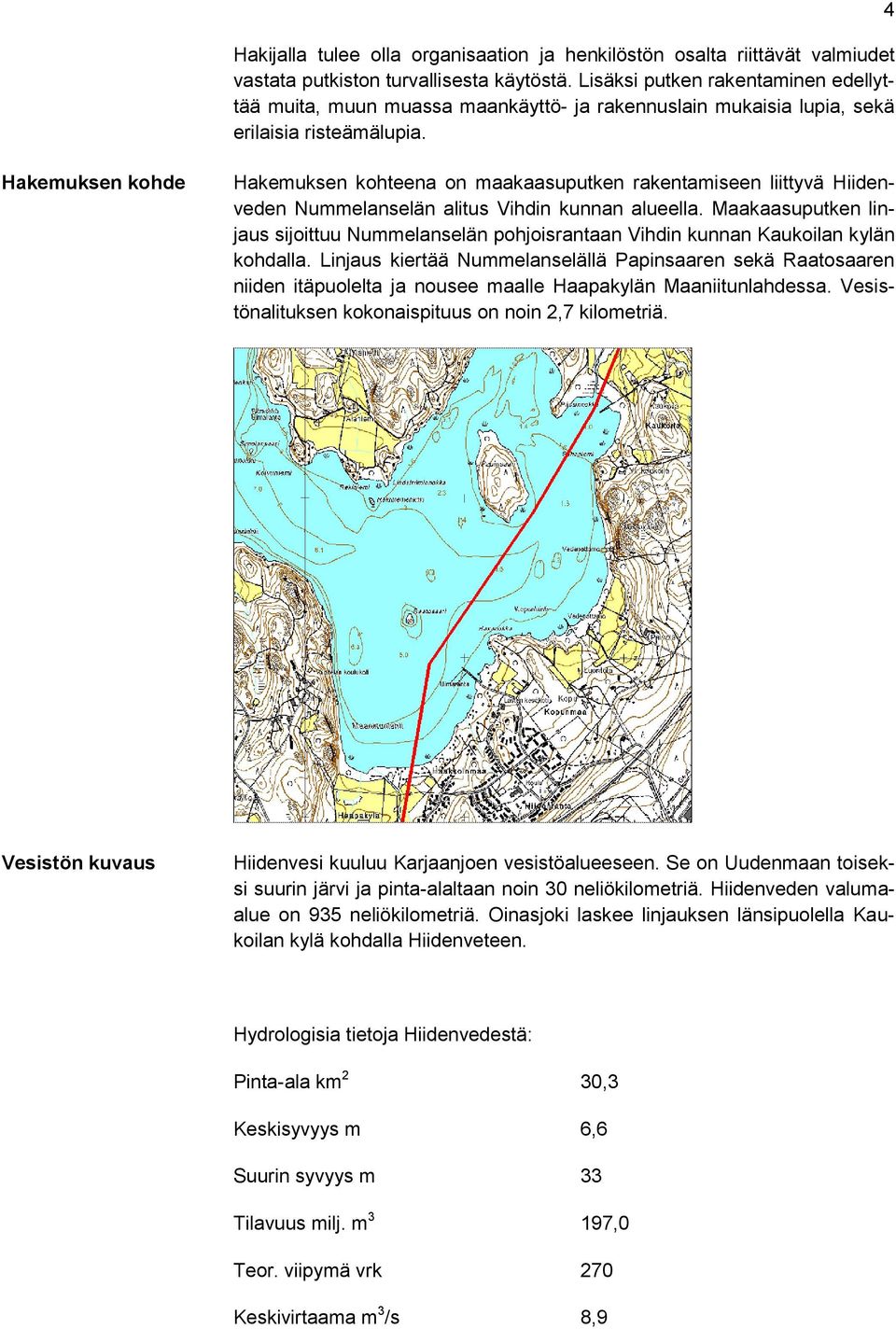 4 Hakemuksen kohde Hakemuksen kohteena on maakaasuputken rakentamiseen liittyvä Hiidenveden Nummelanselän alitus Vihdin kunnan alueella.