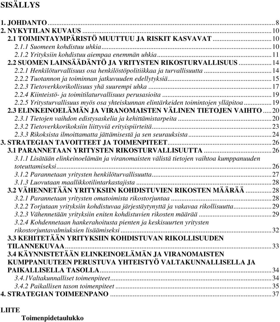 ..17 2.2.4 Kiinteistö- ja toimitilaturvallisuus perusasioita...19 2.2.5 Yritysturvallisuus myös osa yhteiskunnan elintärkeiden toimintojen ylläpitoa...19 2.3 ELINKEINOELÄMÄN JA VIRANOMAISTEN VÄLINEN TIETOJEN VAIHTO.