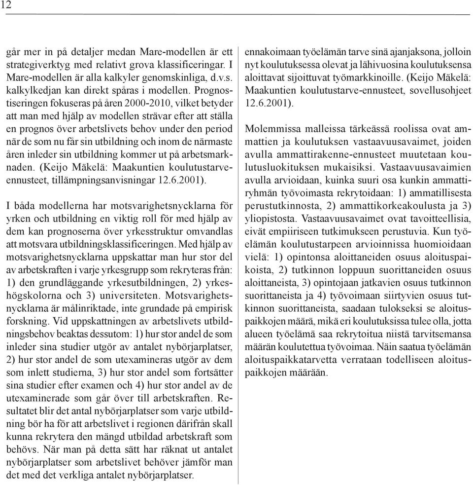 utbildning och inom de närmaste åren inleder sin utbildning kommer ut på arbetsmarknaden. (Keijo Mäkelä: Maakuntien koulutustarveennusteet, tillämpningsanvisningar 12.6.2001).