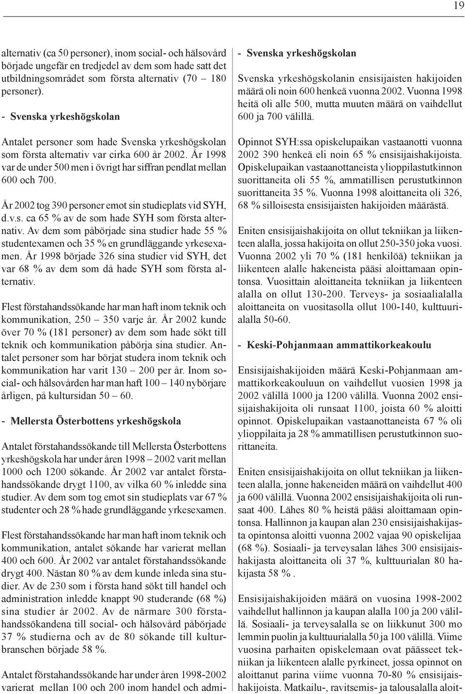 Viime vuosina parhaiten opiskelemaan ovat päässeet tekniikan ja liikenteen alalle pyrkineet, jossa opinnot on aloittanut parina viime vuonna 70-80 % ensisijaishakijoista.