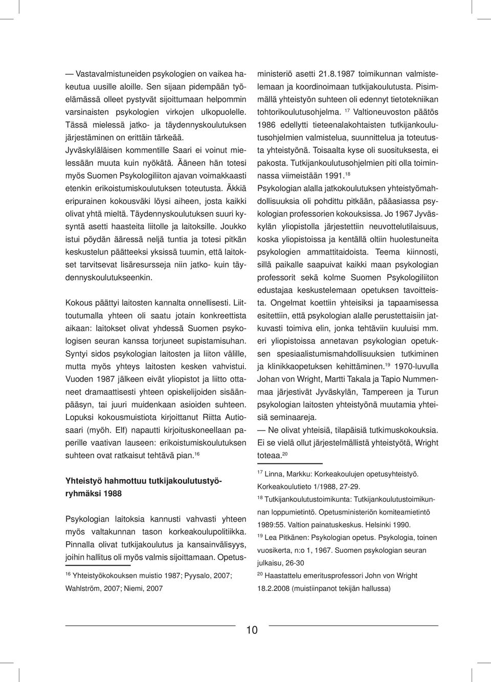 Ääneen hän totesi myös Suomen Psykologiliiton ajavan voimakkaasti etenkin erikoistumiskoulutuksen toteutusta. Äkkiä eripurainen kokousväki löysi aiheen, josta kaikki olivat yhtä mieltä.