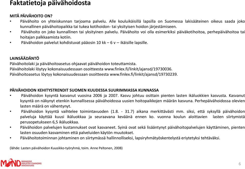 Päivähoito on joko kunnallinen tai yksityinen palvelu. Päivähoito voi olla esimerkiksi päiväkotihoitoa, perhepäivähoitoa tai hoitajan palkkaamista kotiin.