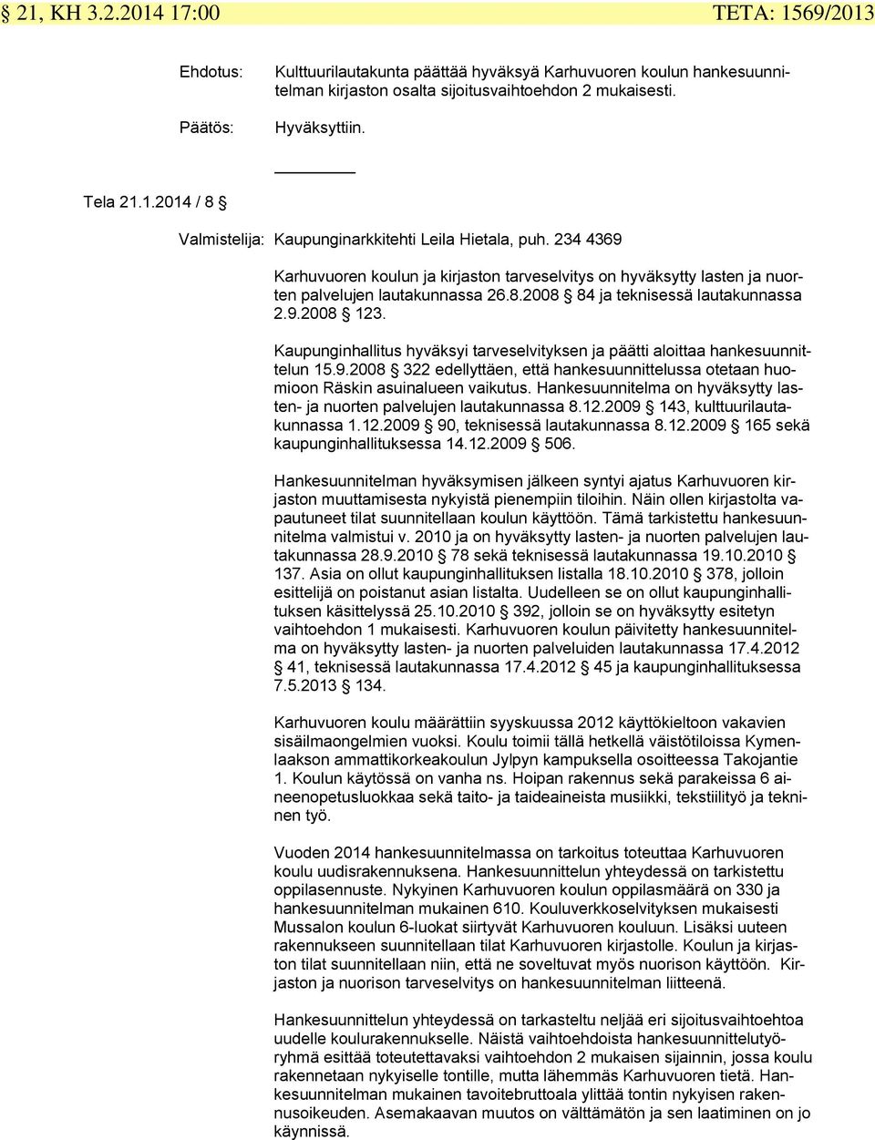 9.2008 123. Kaupunginhallitus hyväksyi tarveselvityksen ja päätti aloittaa hankesuunnittelun 15.9.2008 322 edellyttäen, että hankesuunnittelussa otetaan huomioon Räskin asuinalueen vaikutus.