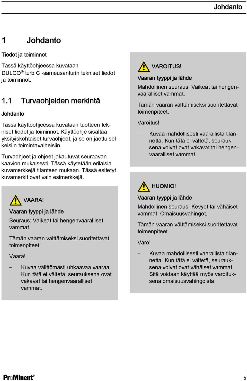 Tässä käytetään erilaisia kuvamerkkejä tilanteen mukaan. Tässä esitetyt kuvamerkit ovat vain esimerkkejä. VAARA! Vaaran tyyppi ja lähde Seuraus: Vaikeat tai hengenvaaralliset vammat.