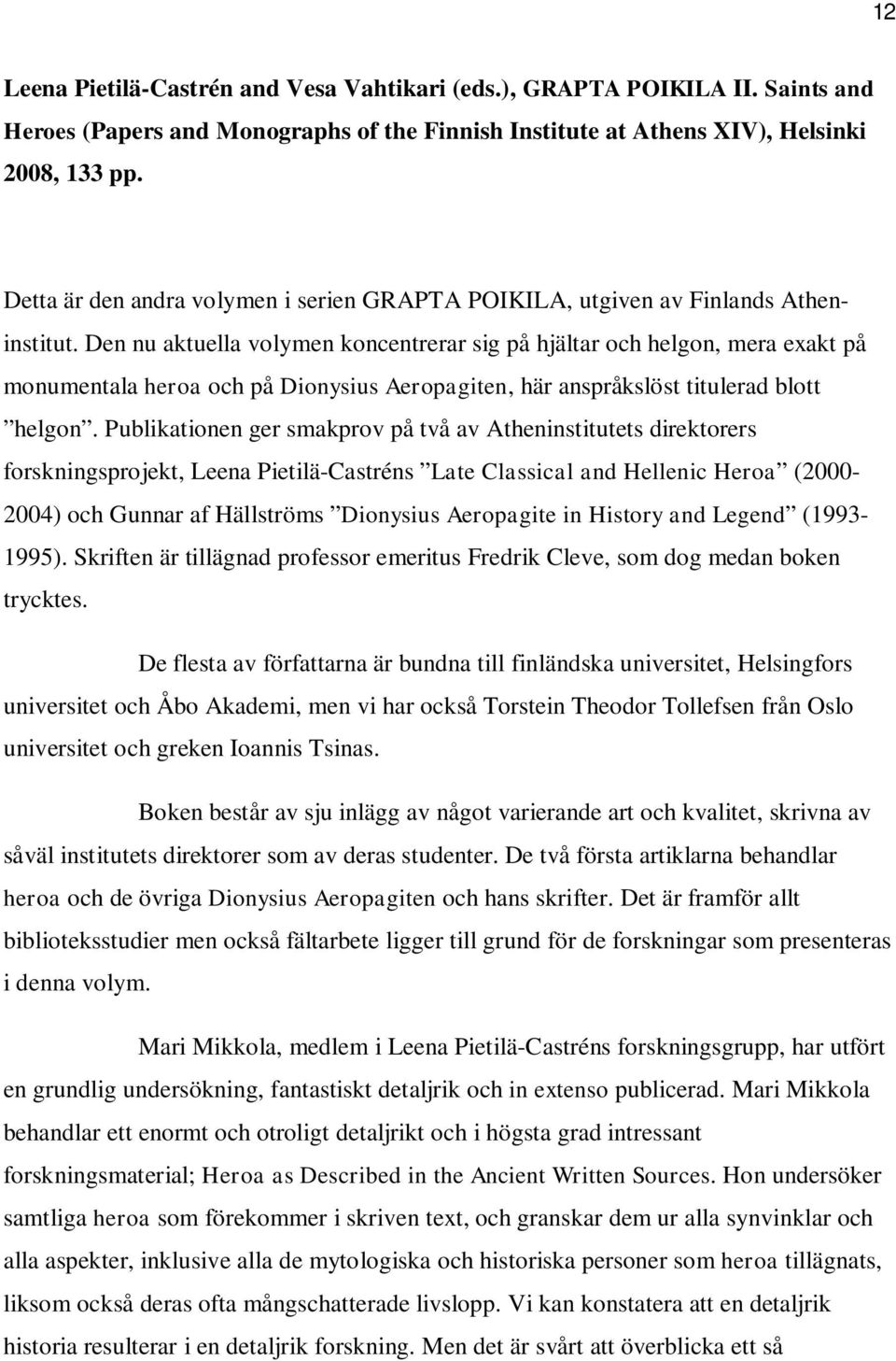 Den nu aktuella volymen koncentrerar sig på hjältar och helgon, mera exakt på monumentala heroa och på Dionysius Aeropagiten, här anspråkslöst titulerad blott helgon.