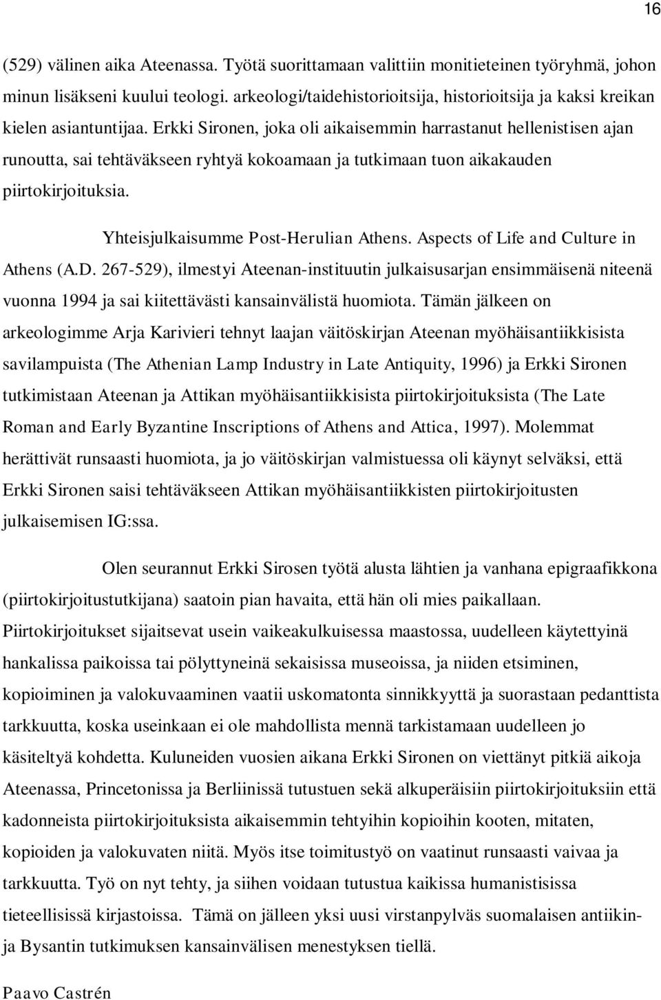 Erkki Sironen, joka oli aikaisemmin harrastanut hellenistisen ajan runoutta, sai tehtäväkseen ryhtyä kokoamaan ja tutkimaan tuon aikakauden piirtokirjoituksia. Yhteisjulkaisumme Post-Herulian Athens.