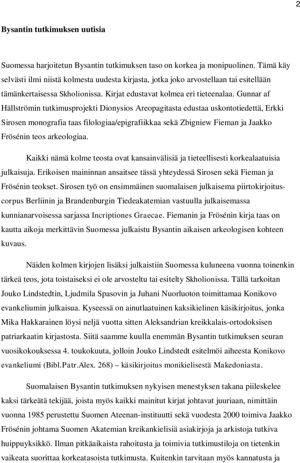 Gunnar af Hällströmin tutkimusprojekti Dionysios Areopagitasta edustaa uskontotiedettä, Erkki Sirosen monografia taas filologiaa/epigrafiikkaa sekä Zbigniew Fieman ja Jaakko Frösénin teos arkeologiaa.