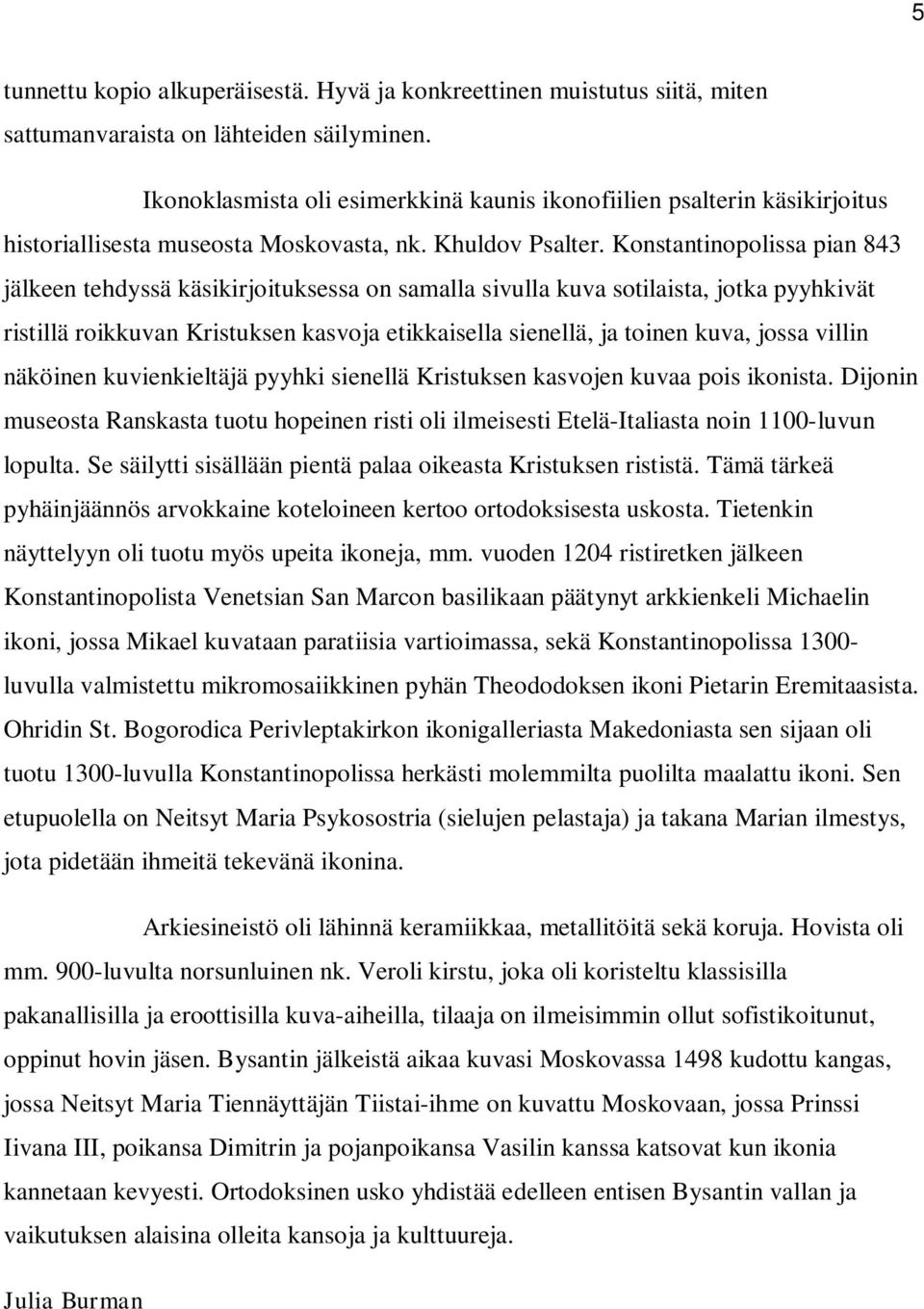 Konstantinopolissa pian 843 jälkeen tehdyssä käsikirjoituksessa on samalla sivulla kuva sotilaista, jotka pyyhkivät ristillä roikkuvan Kristuksen kasvoja etikkaisella sienellä, ja toinen kuva, jossa