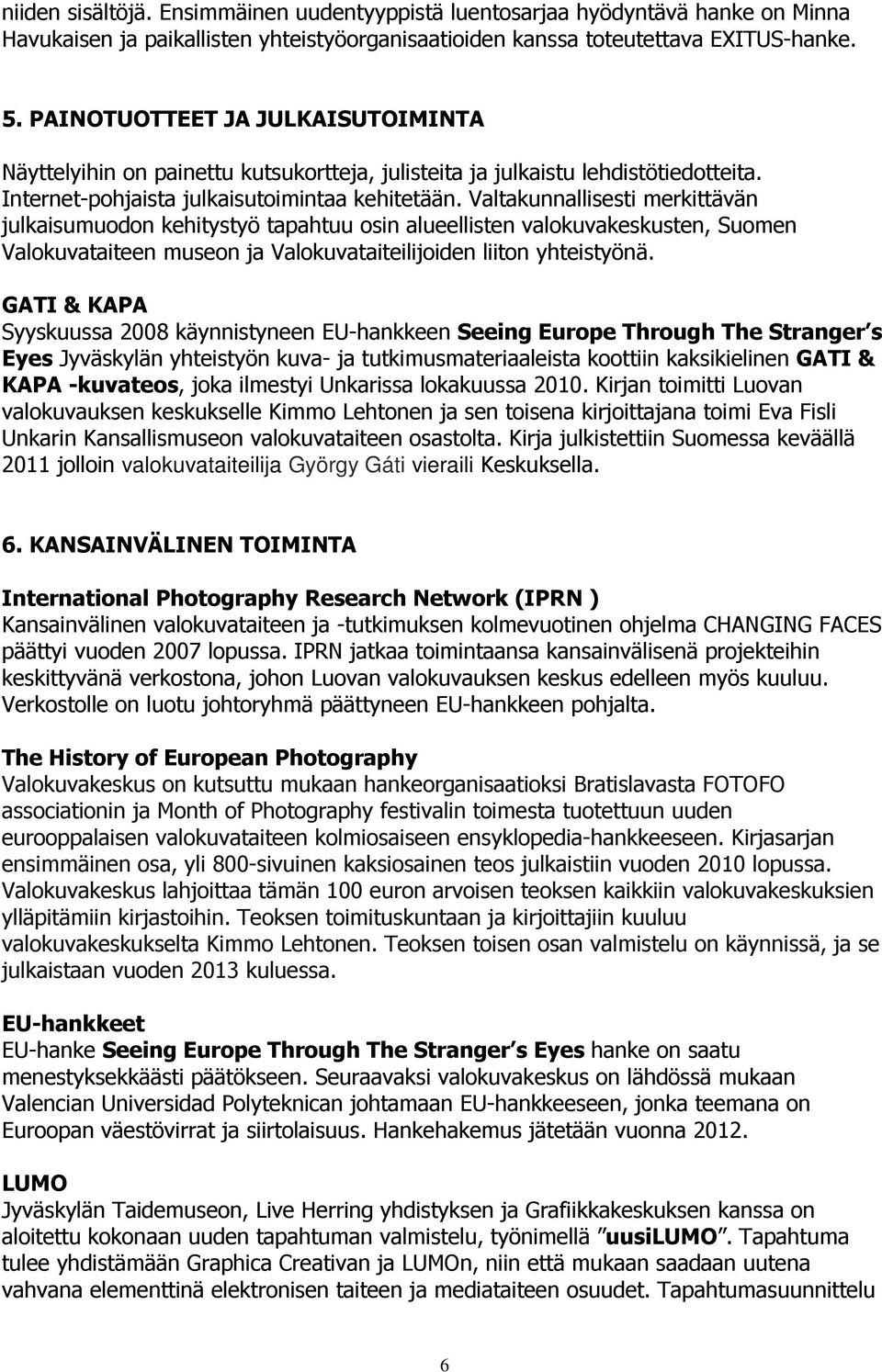 Valtakunnallisesti merkittävän julkaisumuodon kehitystyö tapahtuu osin alueellisten valokuvakeskusten, Suomen Valokuvataiteen museon ja Valokuvataiteilijoiden liiton yhteistyönä.