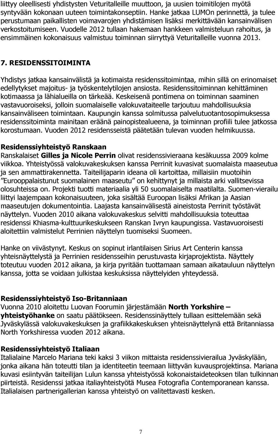 Vuodelle 2012 tullaan hakemaan hankkeen valmisteluun rahoitus, ja ensimmäinen kokonaisuus valmistuu toiminnan siirryttyä Veturitalleille vuonna 2013. 7.